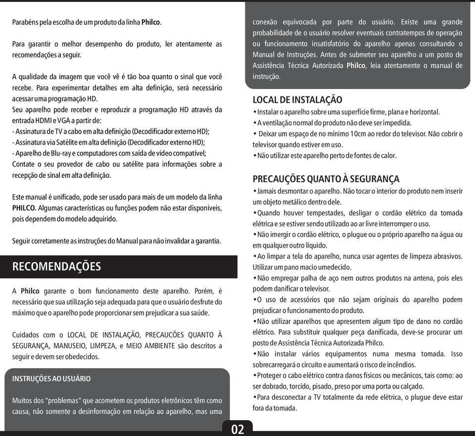 Seu aparelho pode receber e reproduzir a programação HD através da entrada HDMI e VGA a partir de: - Assinatura de TV a cabo em alta definição (Decodificador externo HD); - Assinatura via Satélite em