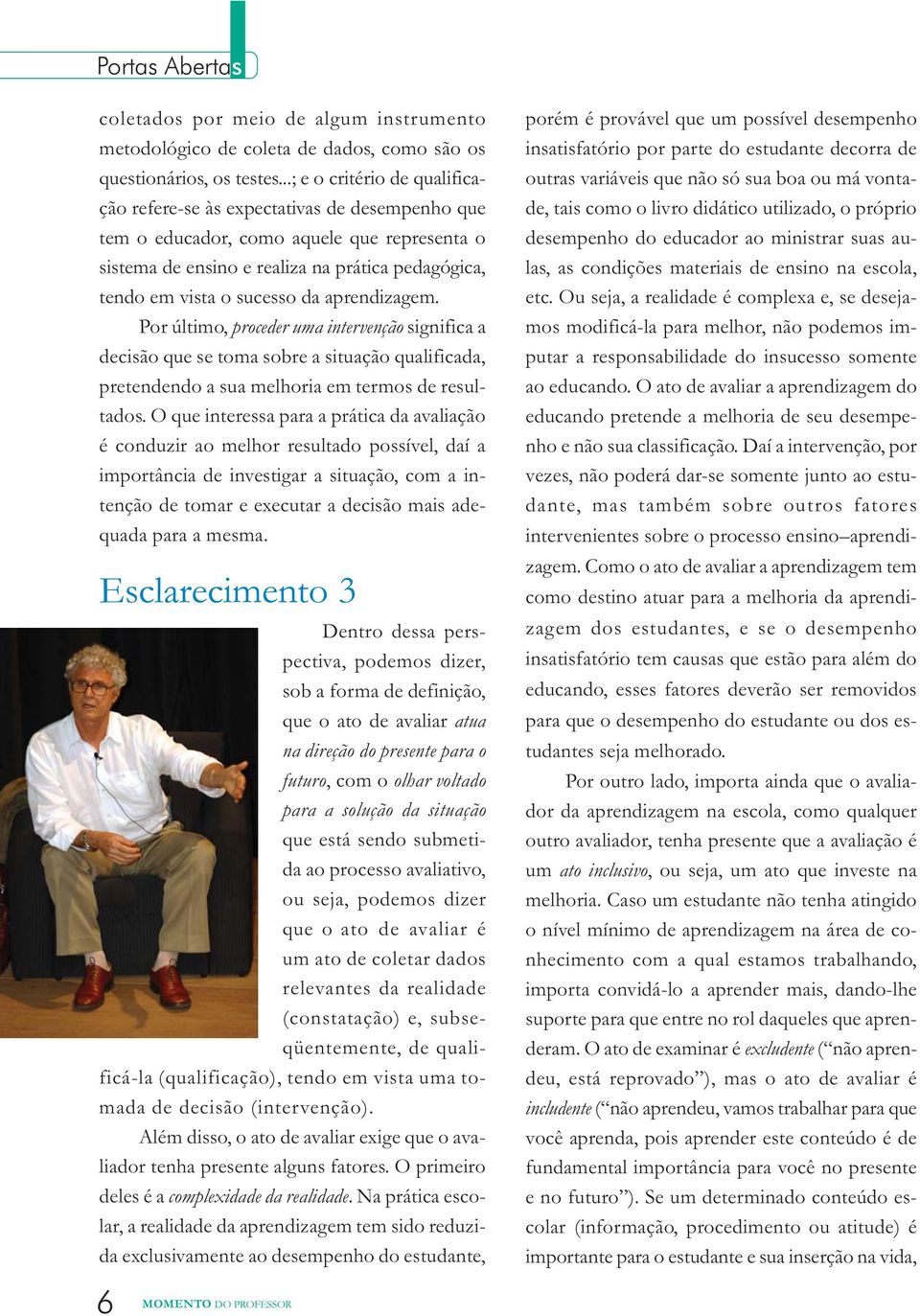 da aprendizagem. Por último, proceder uma intervenção significa a decisão que se toma sobre a situação qualificada, pretendendo a sua melhoria em termos de resultados.