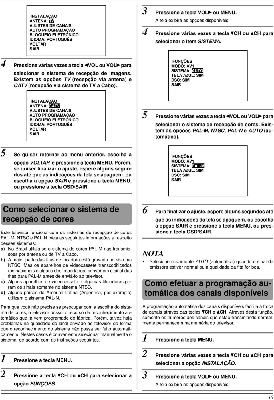 FUNÇÕES MODO: AV1 SISTEMA: AUTO TELA AZUL: SIM DSC: SIM INSTALAÇÃO ANTENA: CATV AJUSTES DE CANAIS AUTO PROGRAMAÇÃO BLOQUEIO ELETRÔNICO IDIOMA: PORTUGUÊS VOLTAR 5 Pressione várias vezes a tecla VOL ou