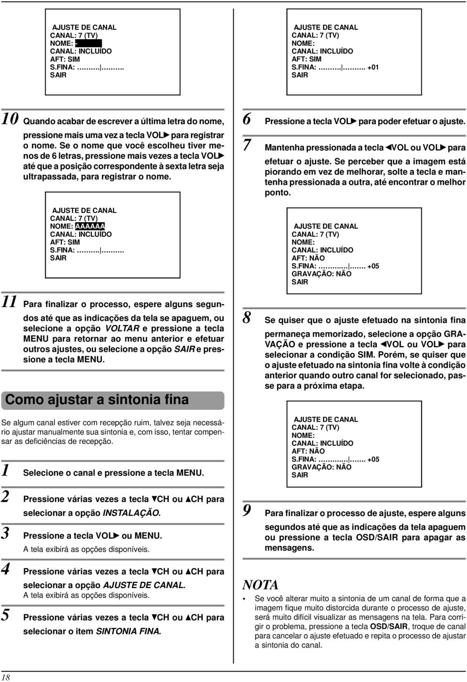 AJUSTE DE CANAL CANAL: 7 (TV) NOME: AAAAAA CANAL: INCLUÍDO AFT: SIM S.FINA:.. 6 Pressione a tecla VOL para poder efetuar o ajuste. 7 Mantenha pressionada a tecla VOL ou VOL para efetuar o ajuste.