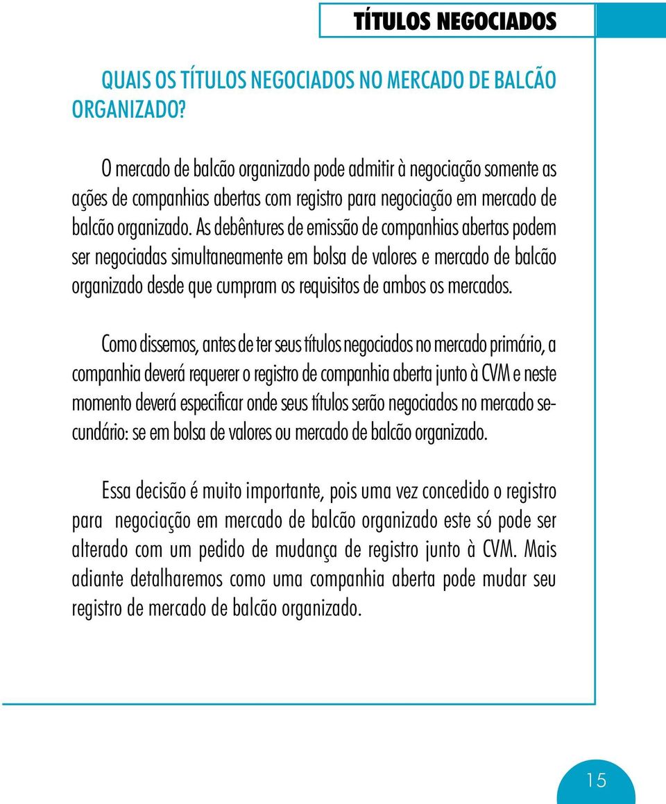 As debêntures de emissão de companhias abertas podem ser negociadas simultaneamente em bolsa de valores e mercado de balcão organizado desde que cumpram os requisitos de ambos os mercados.