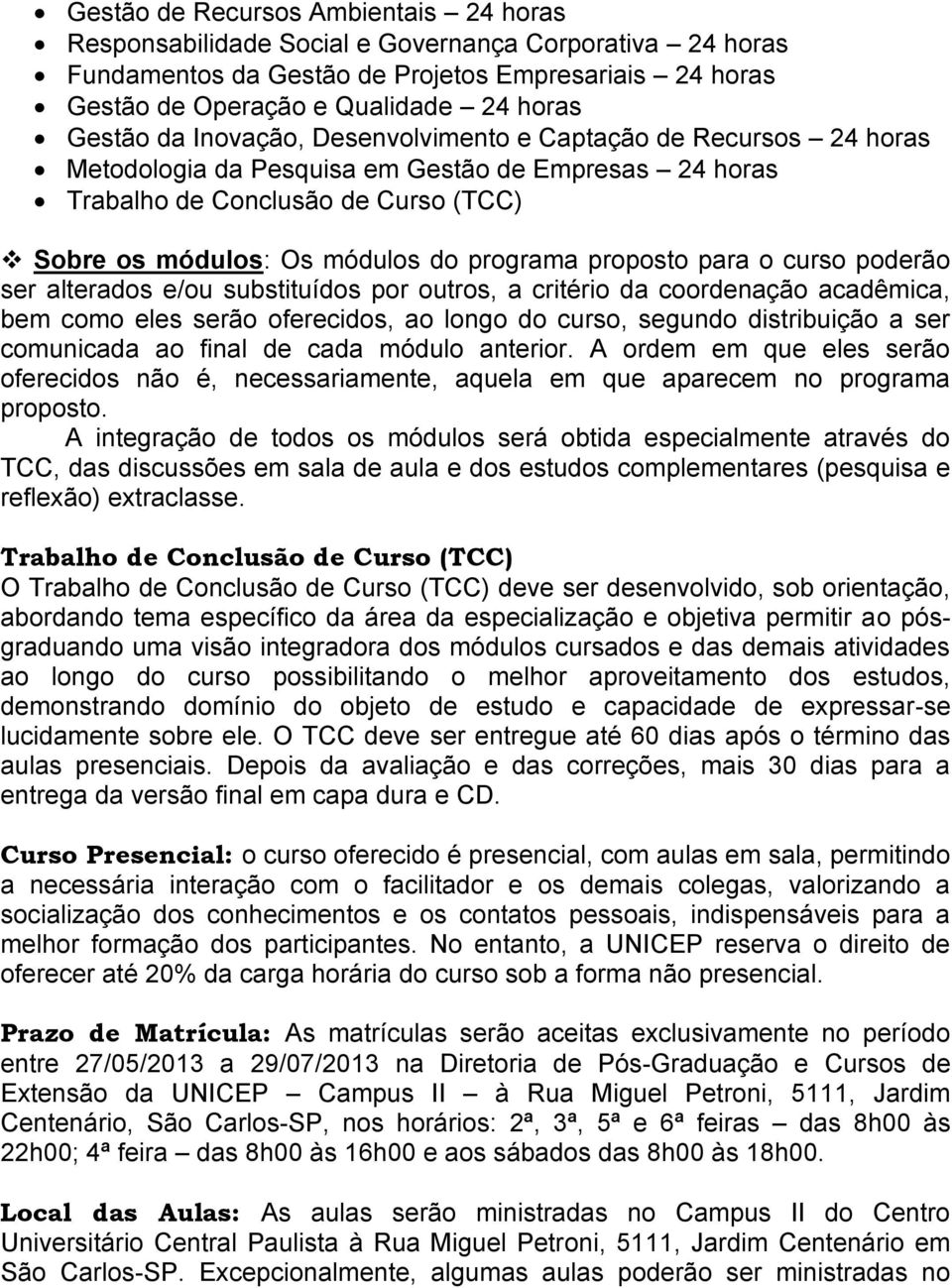 proposto para o curso poderão ser alterados e/ou substituídos por outros, a critério da coordenação acadêmica, bem como eles serão oferecidos, ao longo do curso, segundo distribuição a ser comunicada