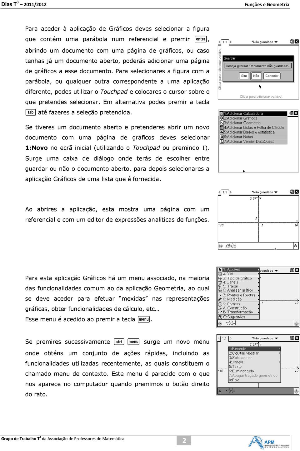 Para selecionares a figura com a parábola, ou qualquer outra correspondente a uma aplicação diferente, podes utilizar o Touchpad e colocares o cursor sobre o que pretendes selecionar.