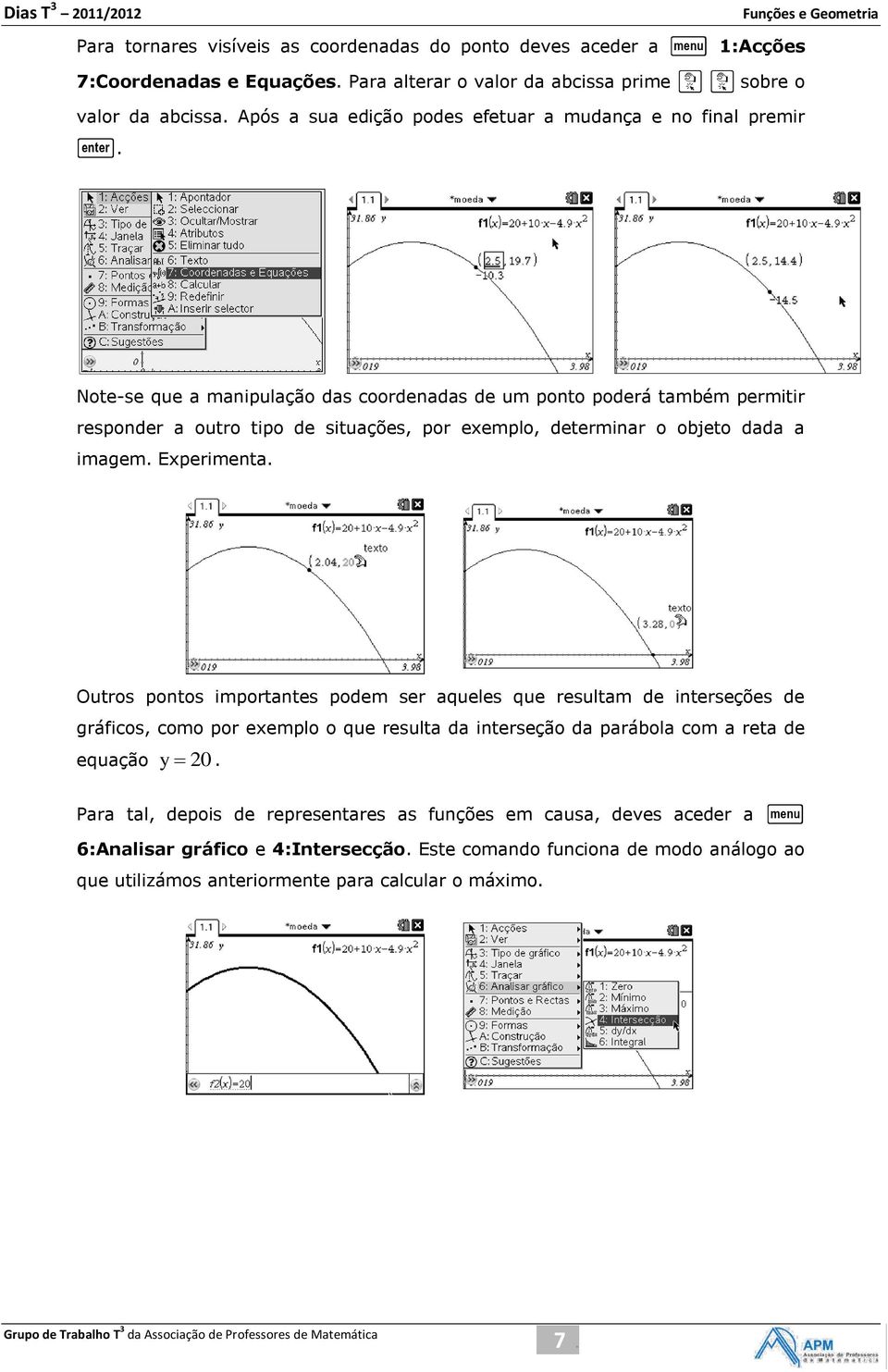 Note-se que a manipulação das coordenadas de um ponto poderá também permitir responder a outro tipo de situações, por exemplo, determinar o objeto dada a imagem. Experimenta.