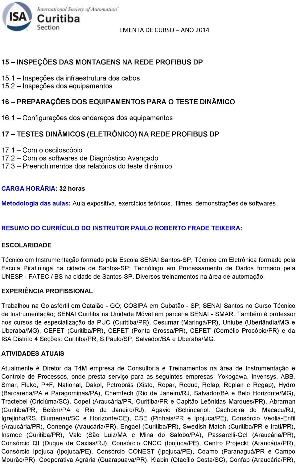 3 Preenchimentos dos relatórios do teste dinâmico CARGA HORÁRIA: 32 horas Metodologia das aulas: Aula expositiva, exercícios teóricos, filmes, demonstrações de softwares.