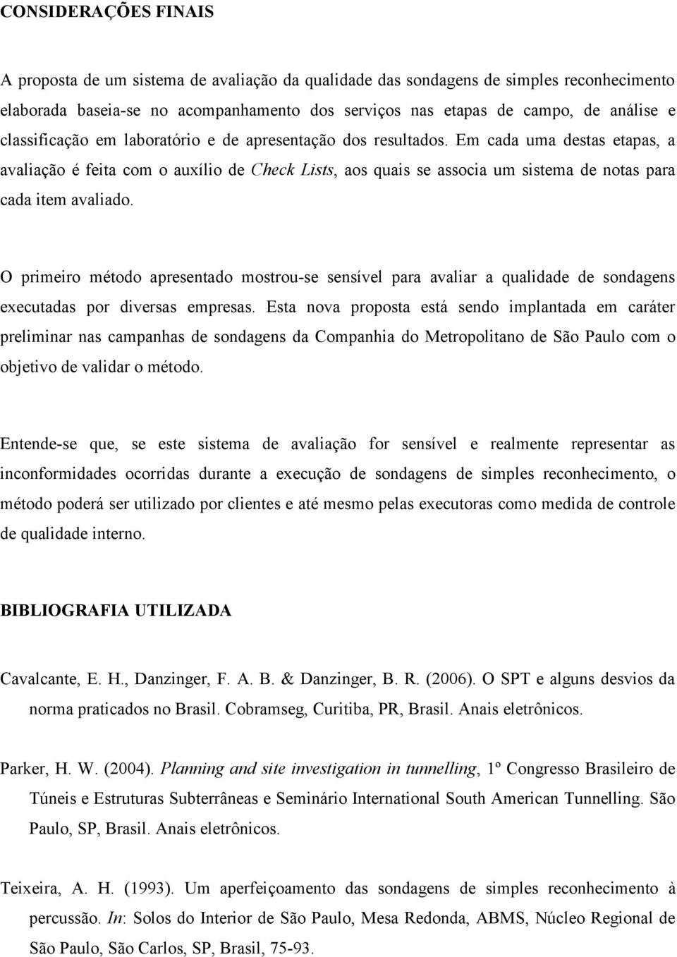 Em cada uma destas etapas, a avaliação é feita com o auxílio de Check Lists, aos quais se associa um sistema de notas para cada item avaliado.