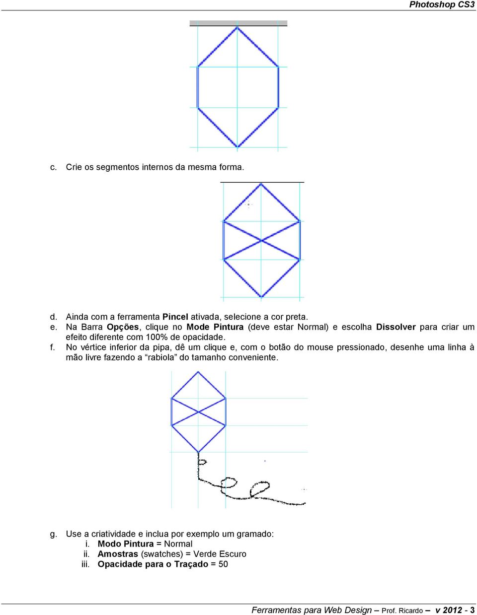 No vértice inferior da pipa, dê um clique e, com o botão do mouse pressionado, desenhe uma linha à mão livre fazendo a rabiola do tamanho conveniente.