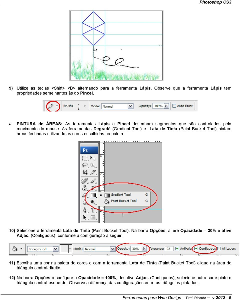 As ferramentas Degradê (Gradient Tool) e Lata de Tinta (Paint Bucket Tool) pintam áreas fechadas utilizando as cores escolhidas na paleta. 10) Selecione a ferramenta Lata de Tinta (Paint Bucket Tool).