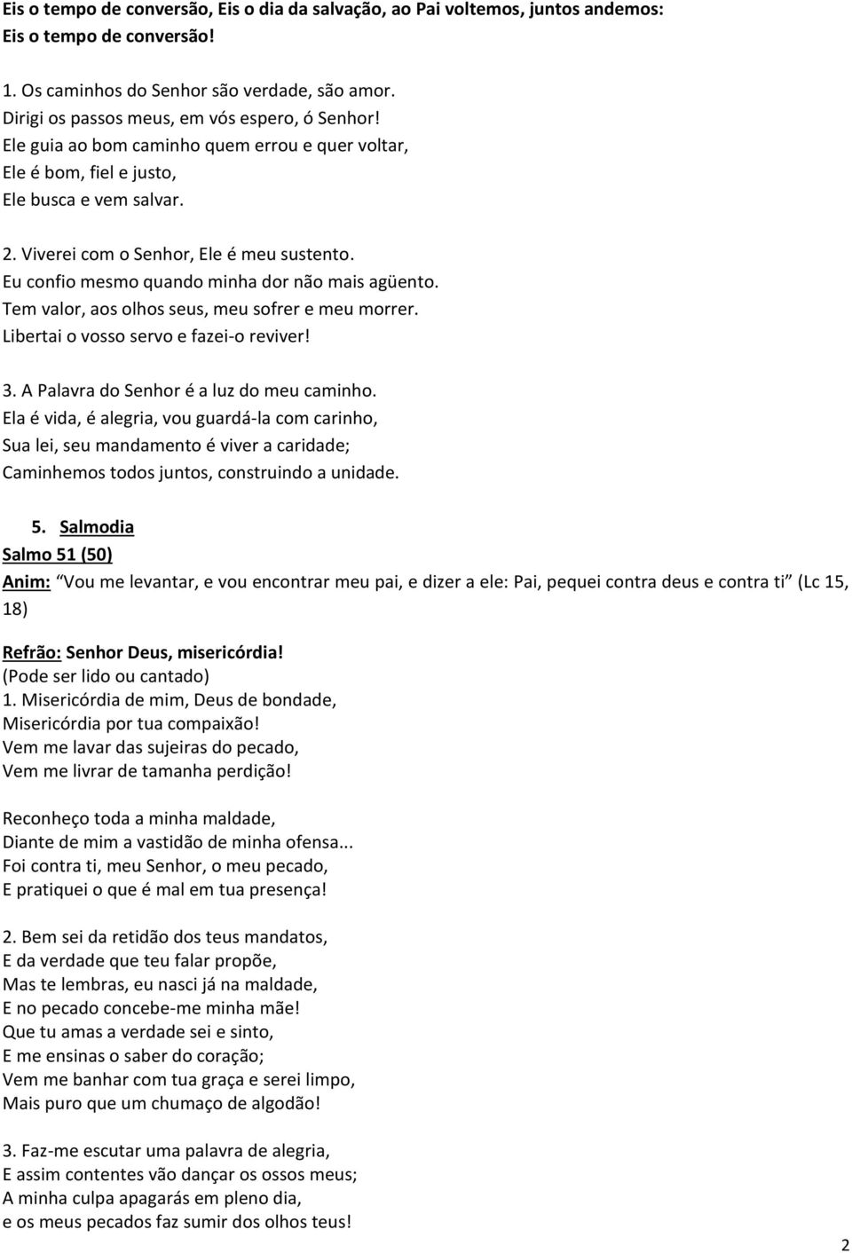 Eu confio mesmo quando minha dor não mais agüento. Tem valor, aos olhos seus, meu sofrer e meu morrer. Libertai o vosso servo e fazei-o reviver! 3. A Palavra do Senhor é a luz do meu caminho.