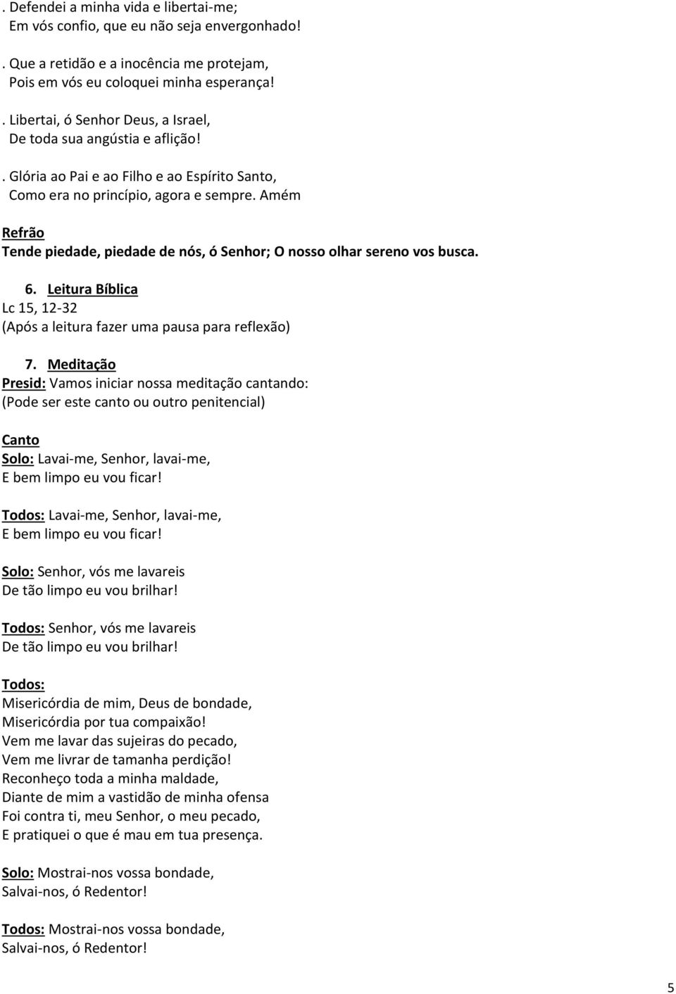 Amém Refrão Tende piedade, piedade de nós, ó Senhor; O nosso olhar sereno vos busca. 6. Leitura Bíblica Lc 15, 12-32 (Após a leitura fazer uma pausa para reflexão) 7.