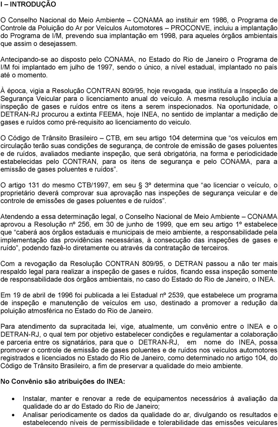 Antecipando-se ao disposto pelo CONAMA, no Estado do Rio de Janeiro o Programa de I/M foi implantado em julho de 1997, sendo o único, a nível estadual, implantado no país até o momento.