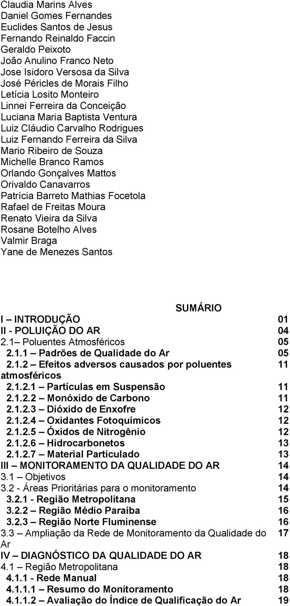 Orlando Gonçalves Mattos Orivaldo Canavarros Patrícia Barreto Mathias Focetola Rafael de Freitas Moura Renato Vieira da Silva Rosane Botelho Alves Valmir Braga Yane de Menezes Santos SUMÁRIO I