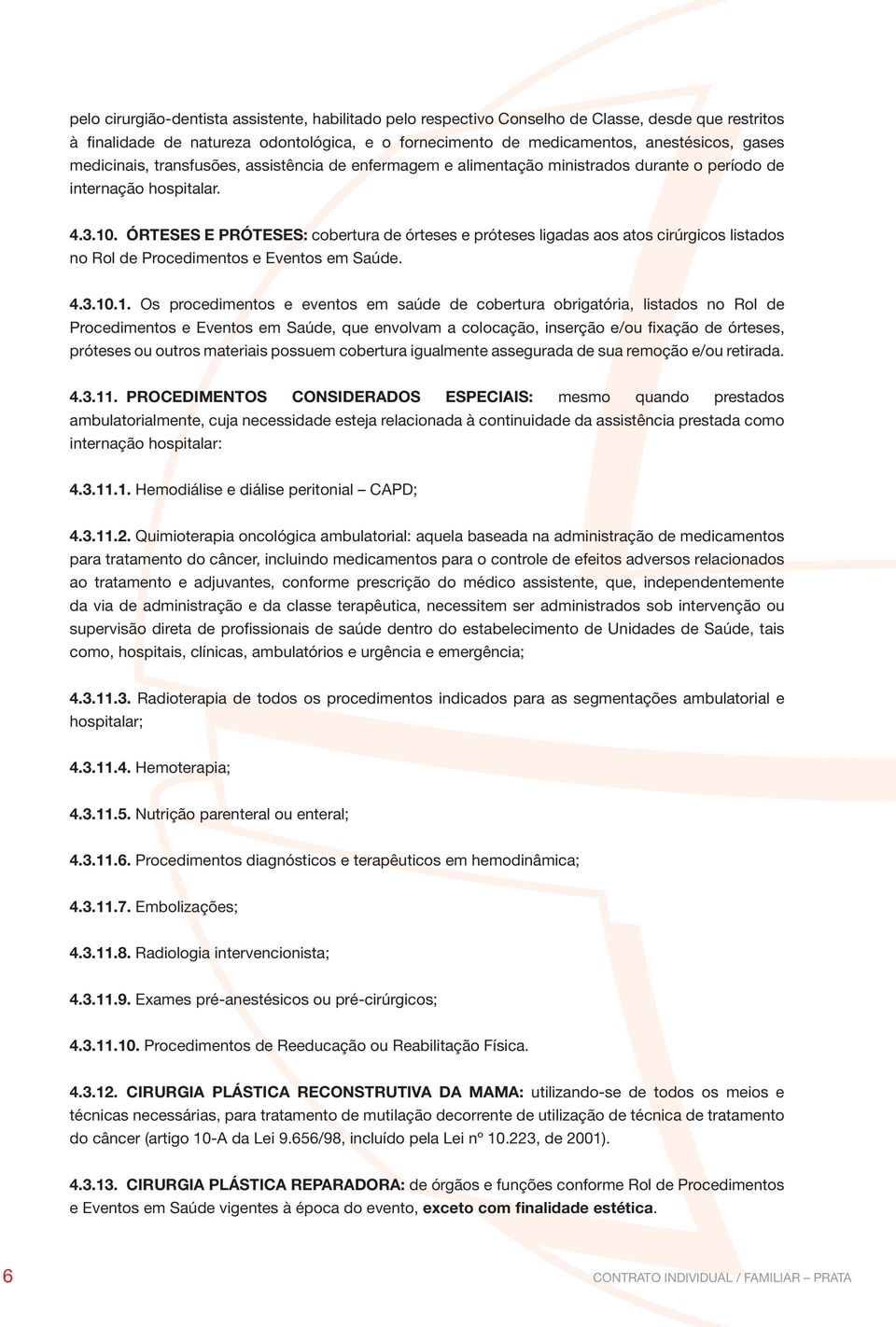 ÓRTESES E PRÓTESES: cobertura de órteses e próteses ligadas aos atos cirúrgicos listados no rol de Procedimentos e Eventos em Saúde. 4.3.10