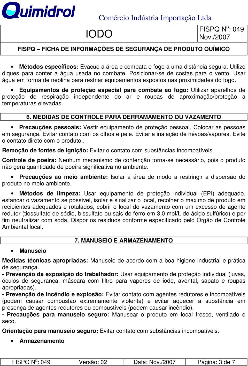 Equipamentos de proteção especial para combate ao fogo: Utilizar aparelhos de proteção de respiração independente do ar e roupas de aproximação/proteção a temperaturas elevadas. 6.