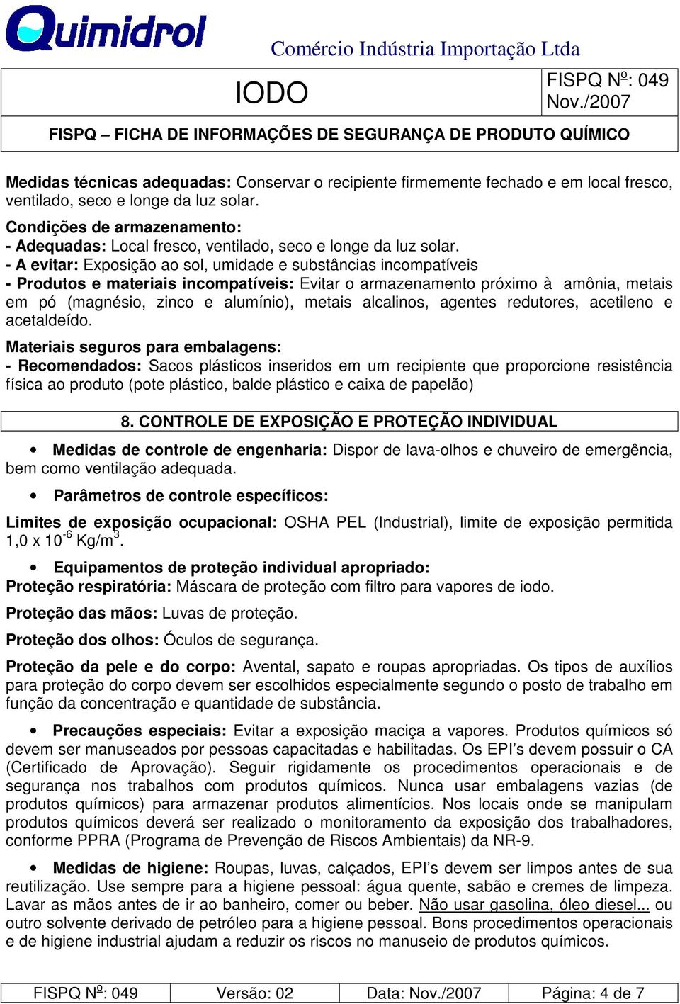 - A evitar: Exposição ao sol, umidade e substâncias incompatíveis - Produtos e materiais incompatíveis: Evitar o armazenamento próximo à amônia, metais em pó (magnésio, zinco e alumínio), metais