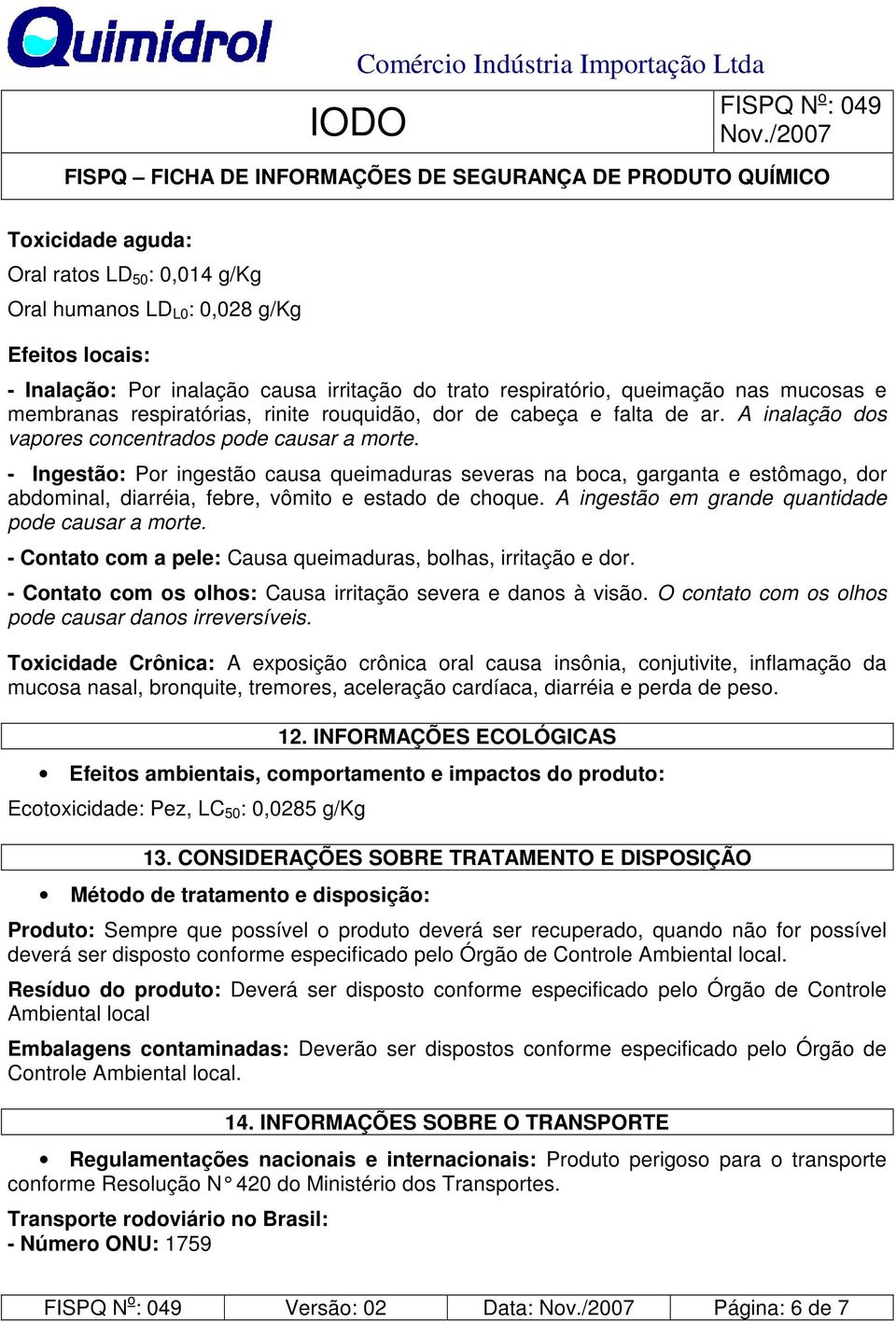 - Ingestão: Por ingestão causa queimaduras severas na boca, garganta e estômago, dor abdominal, diarréia, febre, vômito e estado de choque. A ingestão em grande quantidade pode causar a morte.