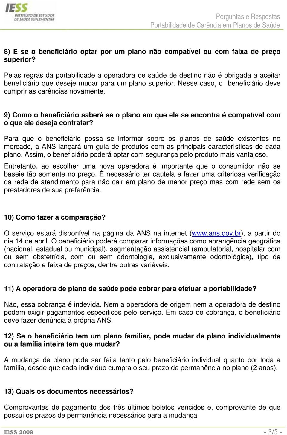 Nesse caso, o beneficiário deve cumprir as carências novamente. 9) Como o beneficiário saberá se o plano em que ele se encontra é compatível com o que ele deseja contratar?