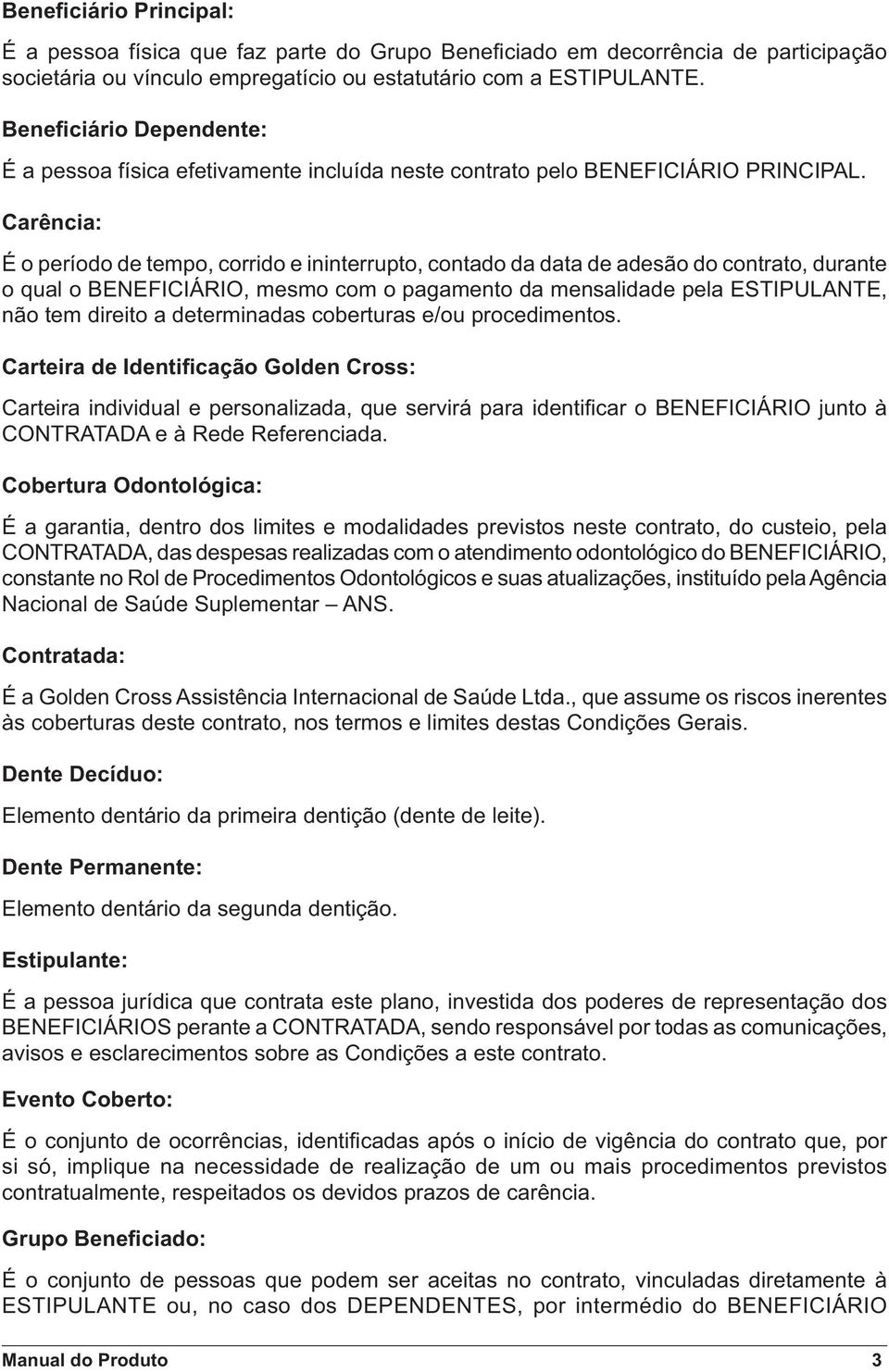 Carência: É o período de tempo, corrido e ininterrupto, contado da data de adesão do contrato, durante o qual o BENEFICIÁRIO, mesmo com o pagamento da mensalidade pela ESTIPULANTE, não tem direito a