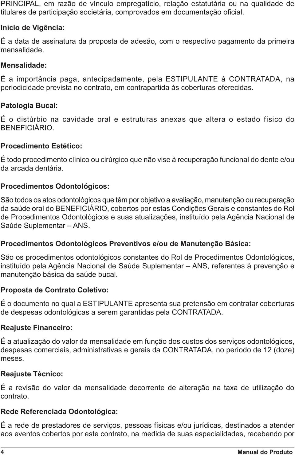 Mensalidade: É a importância paga, antecipadamente, pela ESTIPULANTE à CONTRATADA, na periodicidade prevista no contrato, em contrapartida às coberturas oferecidas.