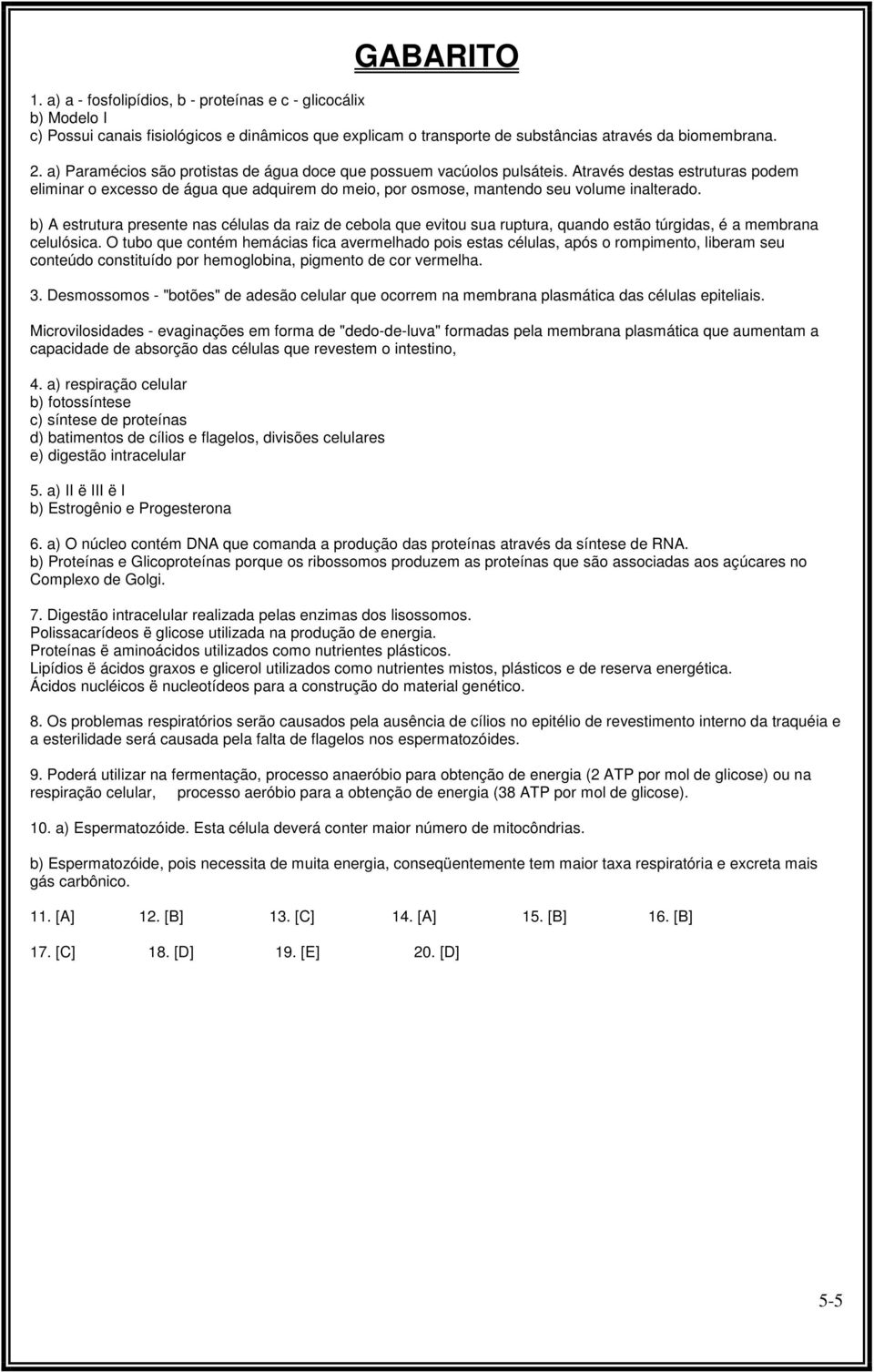 b) A estrutura presente nas células da raiz de cebola que evitou sua ruptura, quando estão túrgidas, é a membrana celulósica.