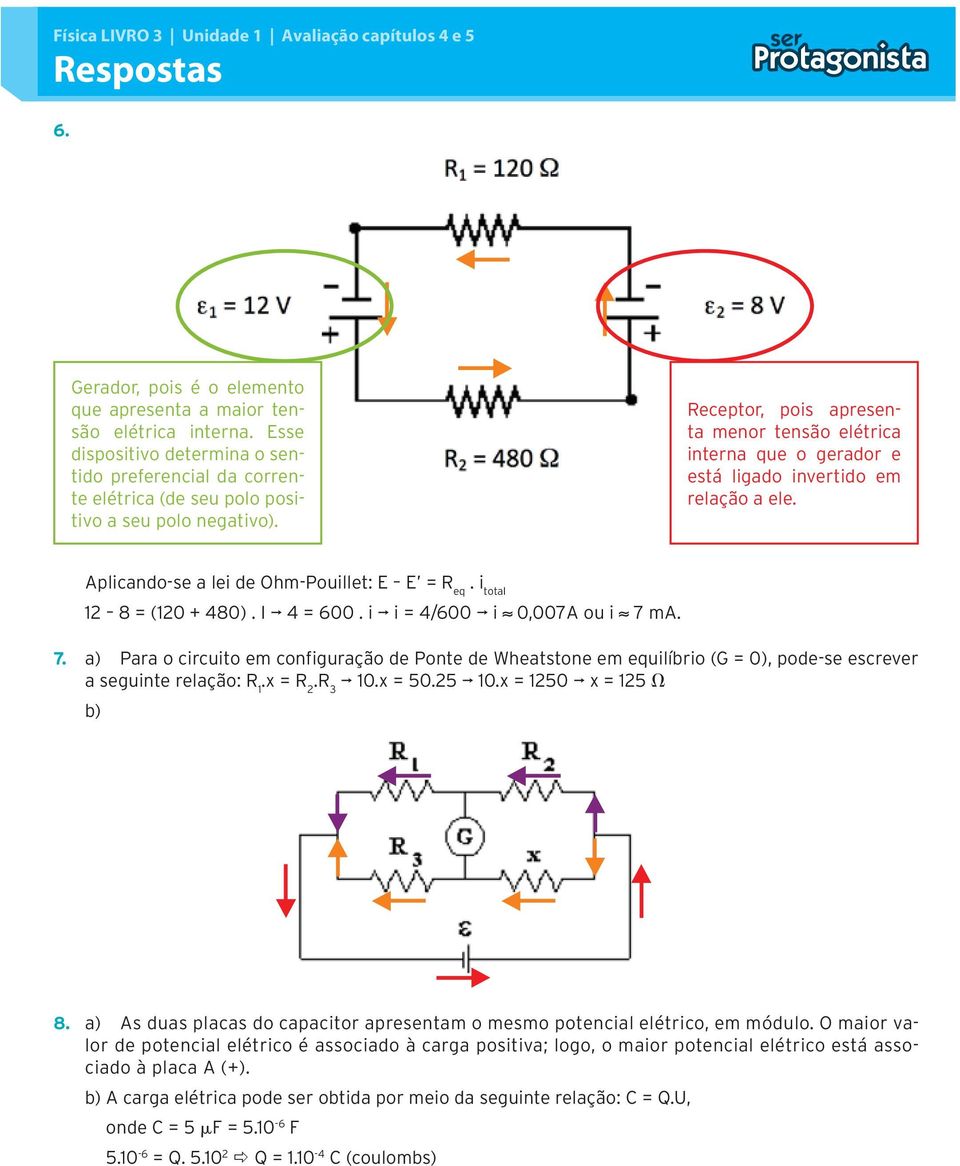 Receptor, pois apresenta menor tensão elétrica interna que o gerador e está ligado invertido em relação a ele. Aplicando-se a lei de Ohm-Pouillet: E E = R eq. i total 12 8 = (120 + 480). I 4 = 600.