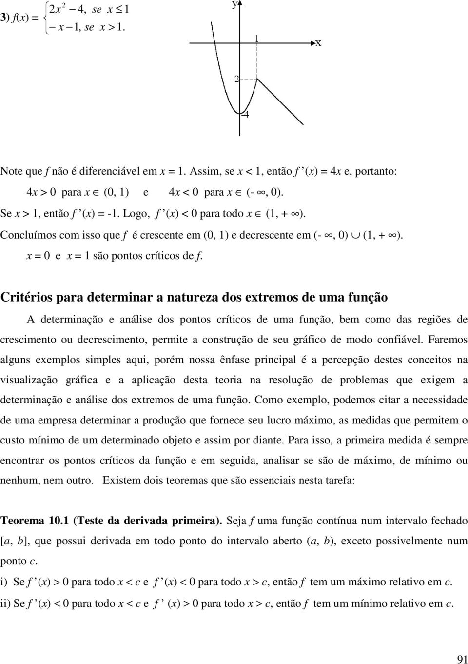 Critérios para determinar a natureza dos etremos de uma função A determinação e análise dos pontos críticos de uma função, bem como das regiões de crescimento ou decrescimento, permite a construção