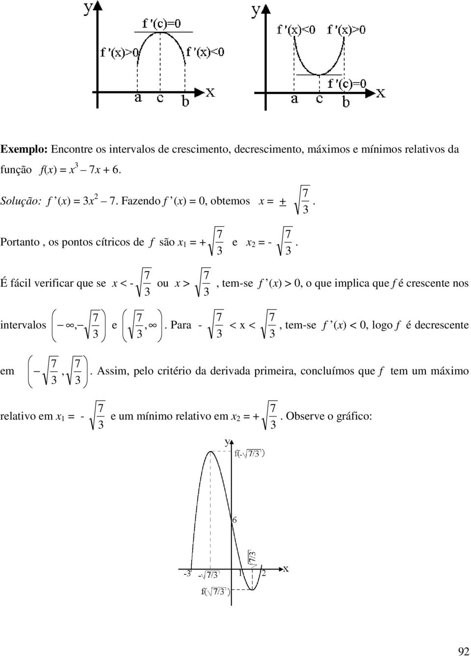 É fácil verificar que se < - 7 7 ou >, tem-se f ( > 0, o que implica que f é crescente nos intervalos 7, e 7,.