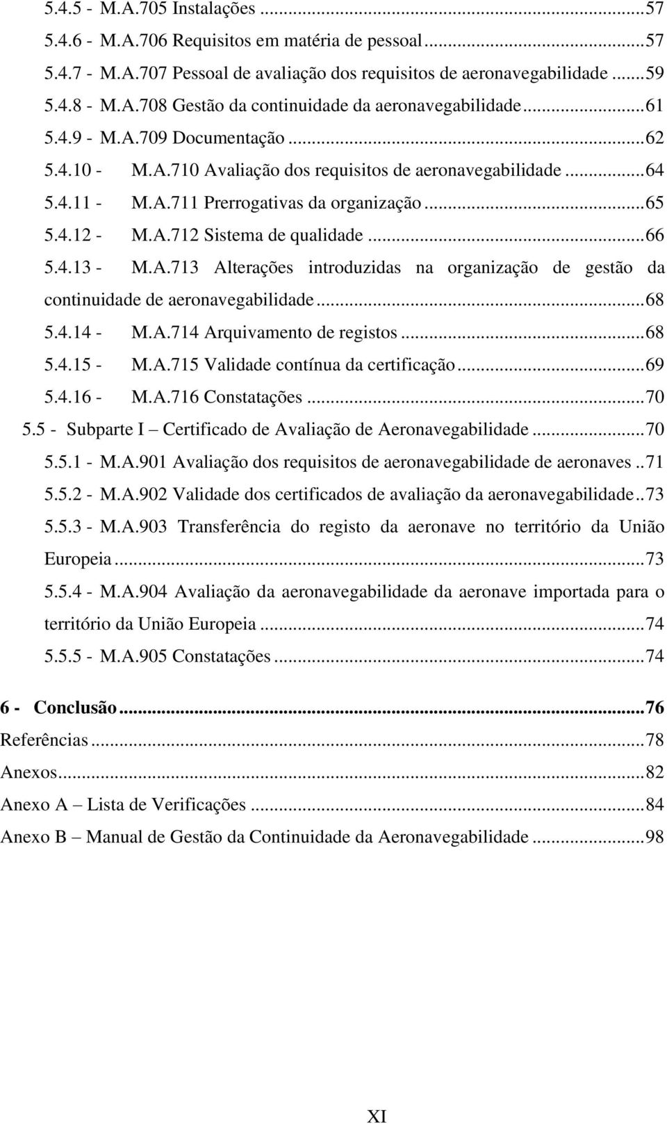 .. 66 5.4.13 - M.A.713 Alterações introduzidas na organização de gestão da continuidade de aeronavegabilidade... 68 5.4.14 - M.A.714 Arquivamento de registos... 68 5.4.15 - M.A.715 Validade contínua da certificação.