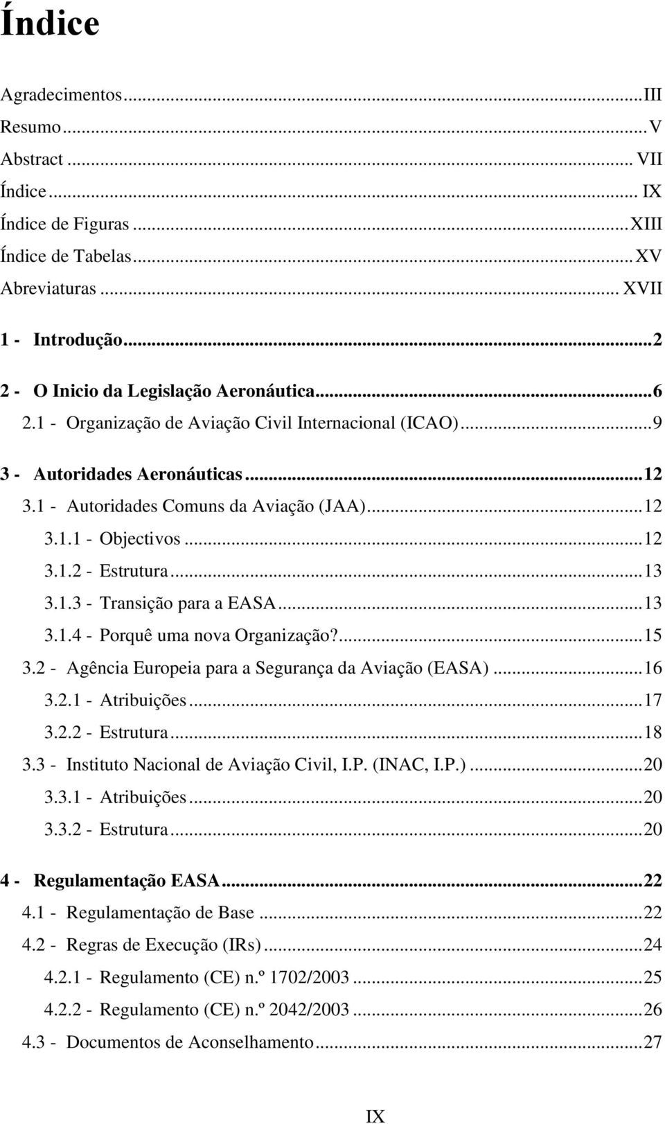 1.3 - Transição para a EASA... 13 3.1.4 - Porquê uma nova Organização?... 15 3.2 - Agência Europeia para a Segurança da Aviação (EASA)... 16 3.2.1 - Atribuições... 17 3.2.2 - Estrutura... 18 3.