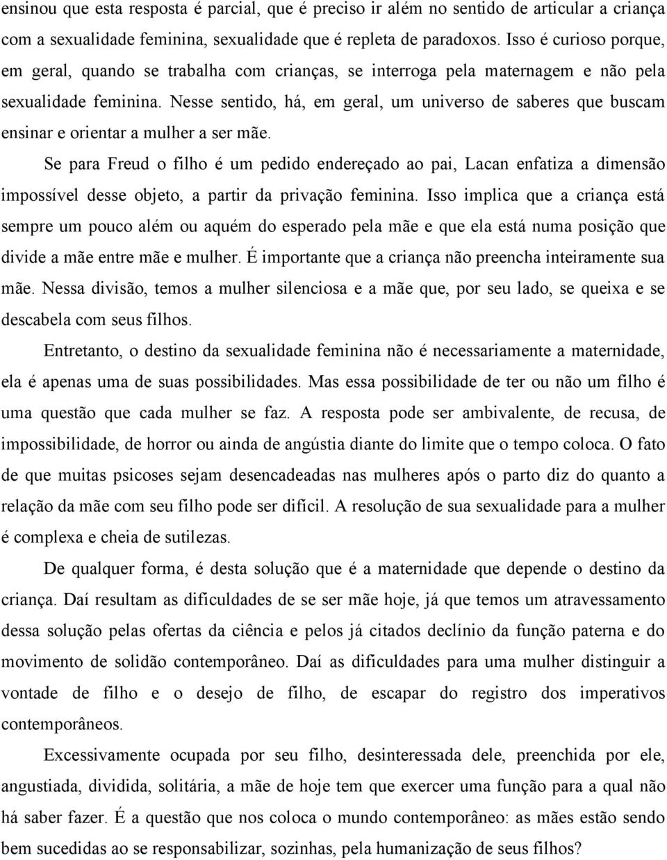 Nesse sentido, há, em geral, um universo de saberes que buscam ensinar e orientar a mulher a ser mãe.