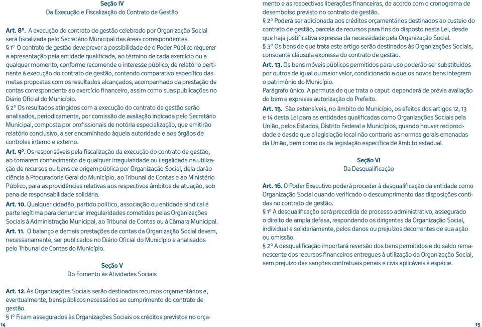 1º O contrato de gestão deve prever a possibilidade de o Poder Público requerer a apresentação pela entidade qualificada, ao término de cada exercício ou a qualquer momento, conforme recomende o