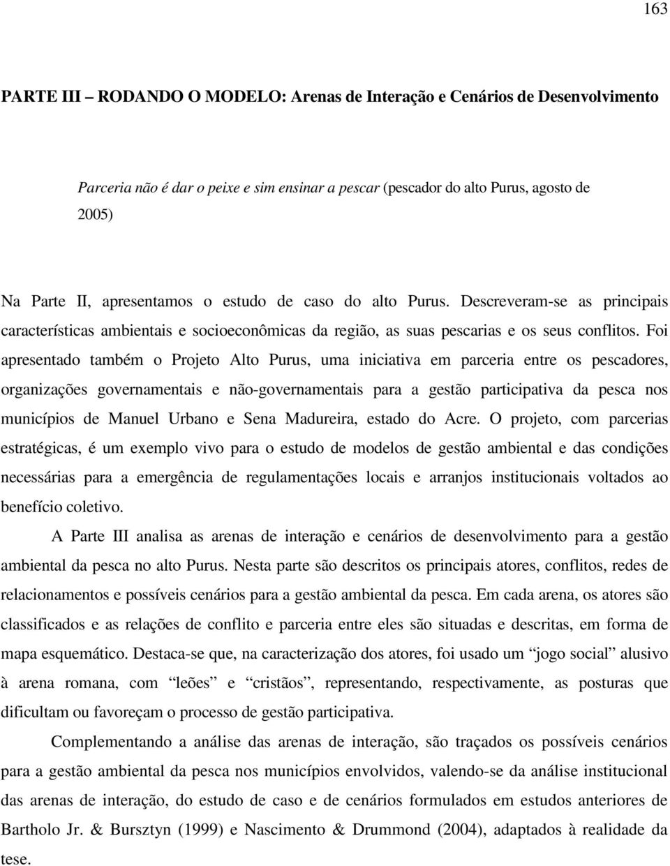 Foi apresentado também o Projeto Alto Purus, uma iniciativa em parceria entre os pescadores, organizações governamentais e não-governamentais para a gestão participativa da pesca nos municípios de