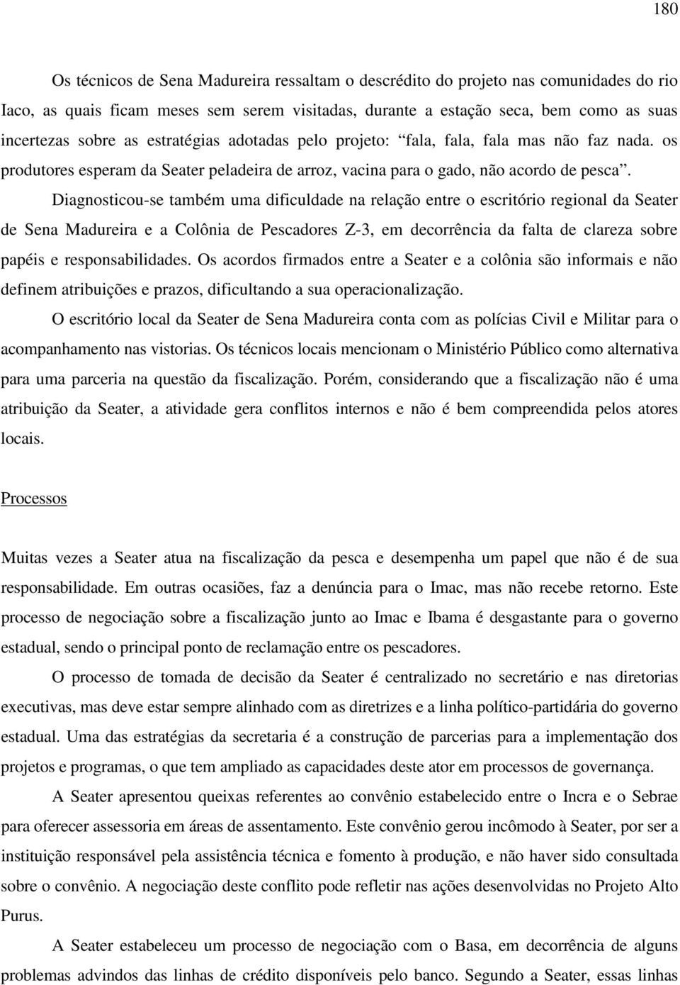 Diagnosticou-se também uma dificuldade na relação entre o escritório regional da Seater de Sena Madureira e a Colônia de Pescadores Z-3, em decorrência da falta de clareza sobre papéis e