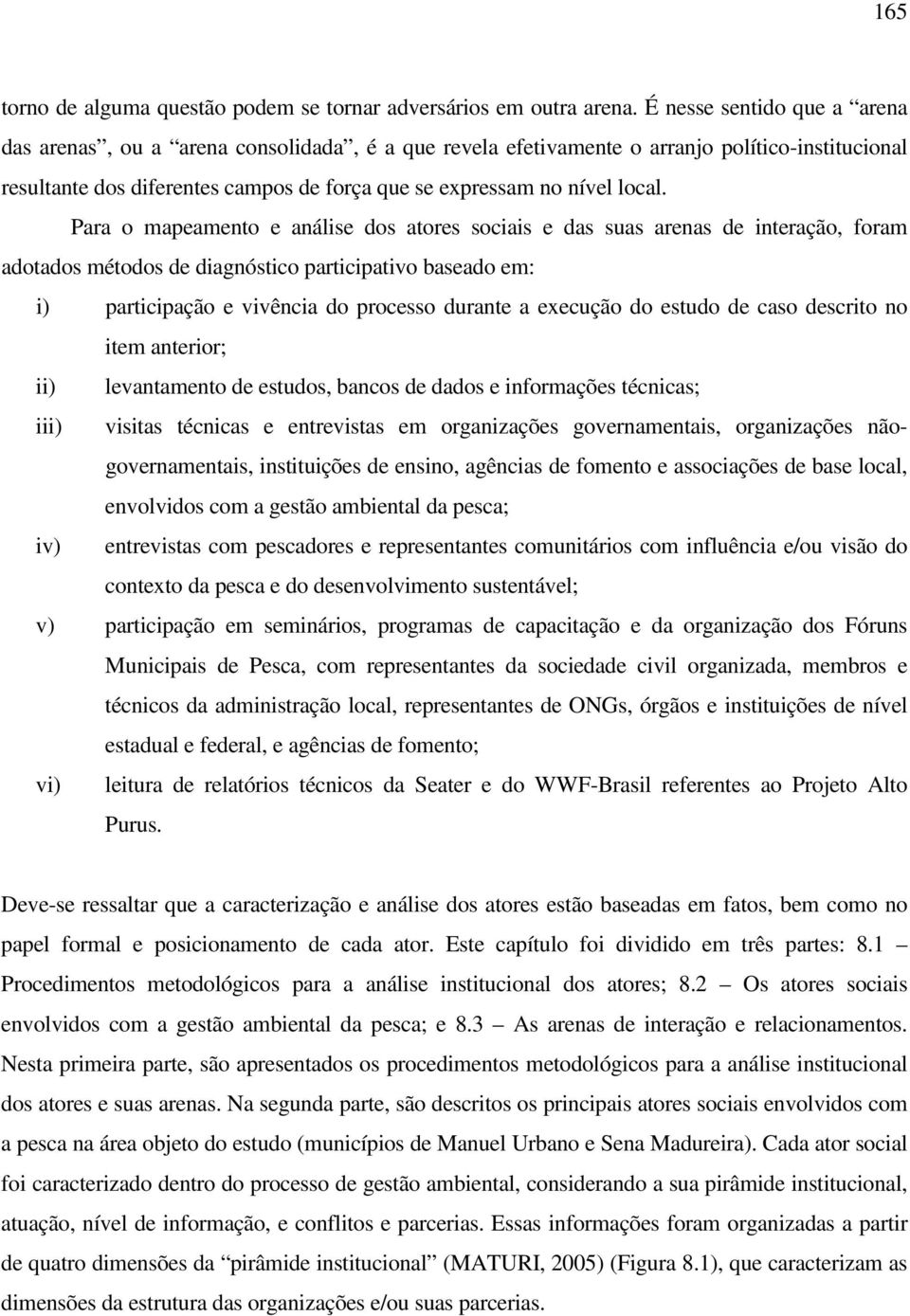 Para o mapeamento e análise dos atores sociais e das suas arenas de interação, foram adotados métodos de diagnóstico participativo baseado em: i) participação e vivência do processo durante a