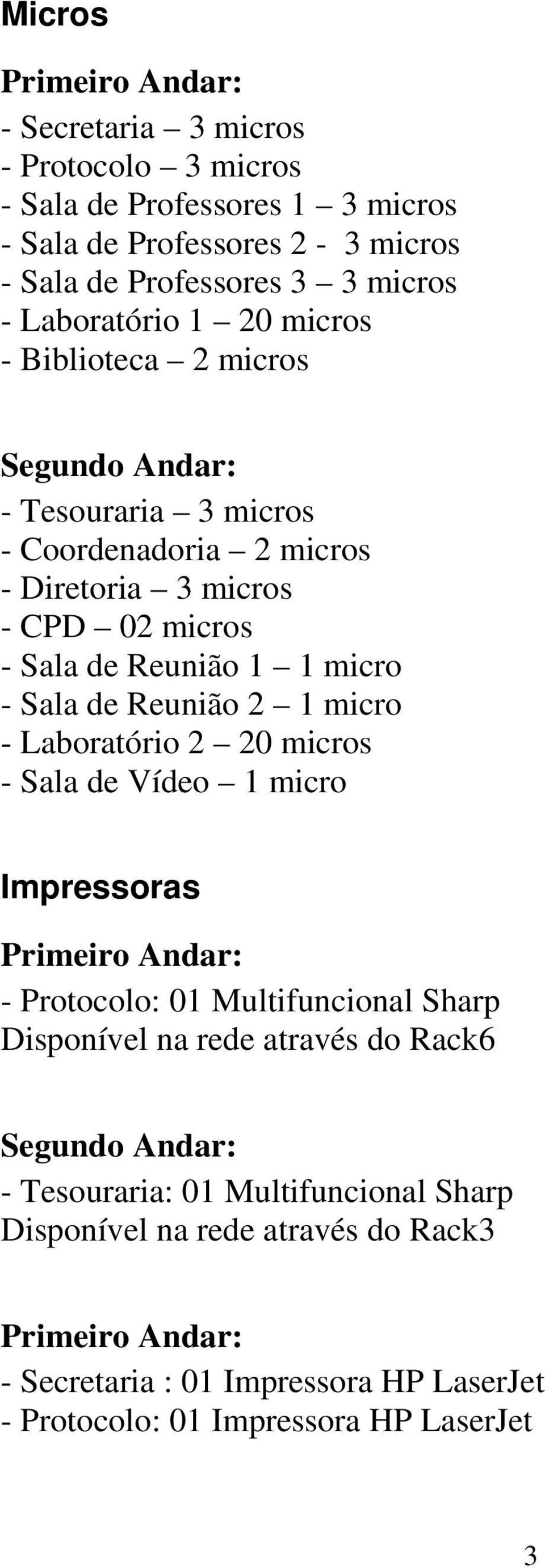 Sala de Reunião 2 1 micro - Laboratório 2 20 micros - Sala de Vídeo 1 micro Impressoras Primeiro Andar: - Protocolo: 01 Multifuncional Sharp Disponível na rede através do Rack6