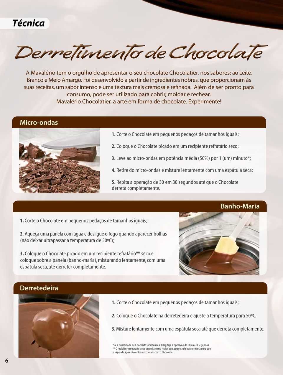 Além de ser pronto para consumo, pode ser utilizado para cobrir, moldar e rechear. Mavalério Chocolatier, a arte em forma de chocolate. Experimente! Micro-ondas 1.