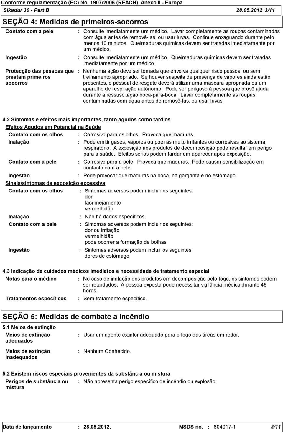 Queimaduras químicas devem ser tratadas imediatamente por um médico. Consulte imediatamente um médico. Queimaduras químicas devem ser tratadas imediatamente por um médico.