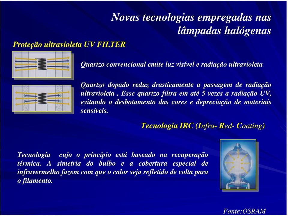 Esse quartzo filtra em até 5 vezes a radiação UV, evitando o desbotamento das cores e depreciação de materiais sensíveis.