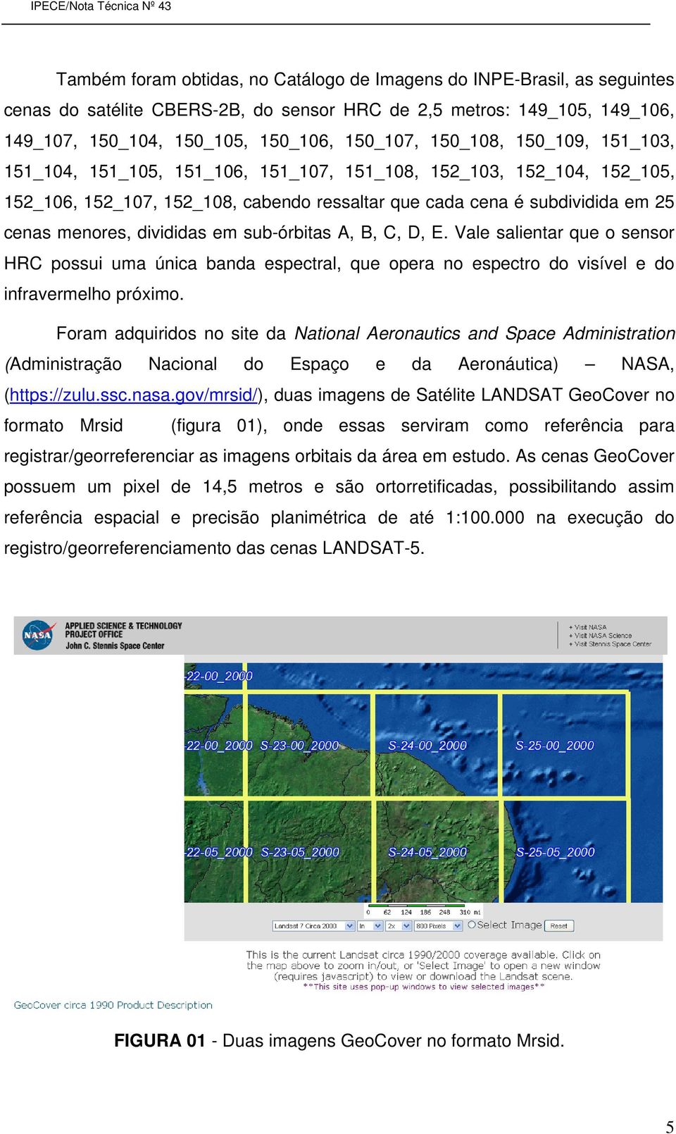 divididas em sub-órbitas A, B, C, D, E. Vale salientar que o sensor HRC possui uma única banda espectral, que opera no espectro do visível e do infravermelho próximo.