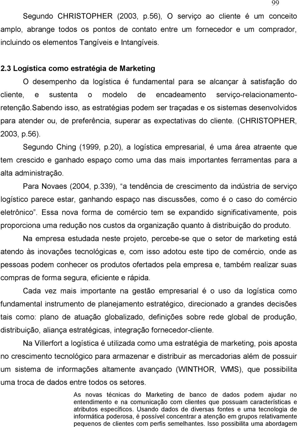 sabendo isso, as estratégias podem ser traçadas e os sistemas desenvolvidos para atender ou, de preferência, superar as expectativas do cliente. (CHRISTOPHER, 2003, p.56). Segundo Ching (1999, p.