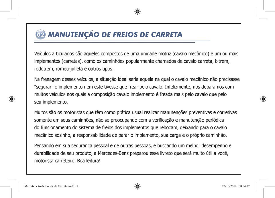 Infelizmente, nos deparamos com muitos veículos nos quais a composição cavalo implemento é freada mais pelo cavalo que pelo seu implemento.