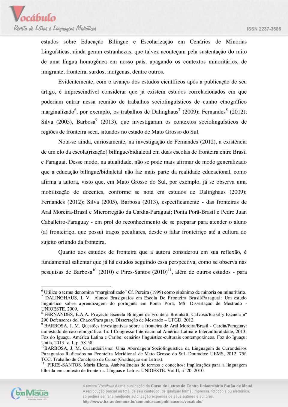 Evidentemente, com o avanço dos estudos científicos após a publicação de seu artigo, é imprescindível considerar que já existem estudos correlacionados em que poderiam entrar nessa reunião de