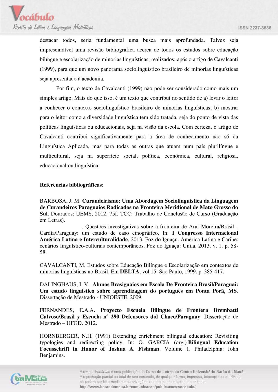 que um novo panorama sociolinguístico brasileiro de minorias linguísticas seja apresentado à academia. Por fim, o texto de Cavalcanti (1999) não pode ser considerado como mais um simples artigo.