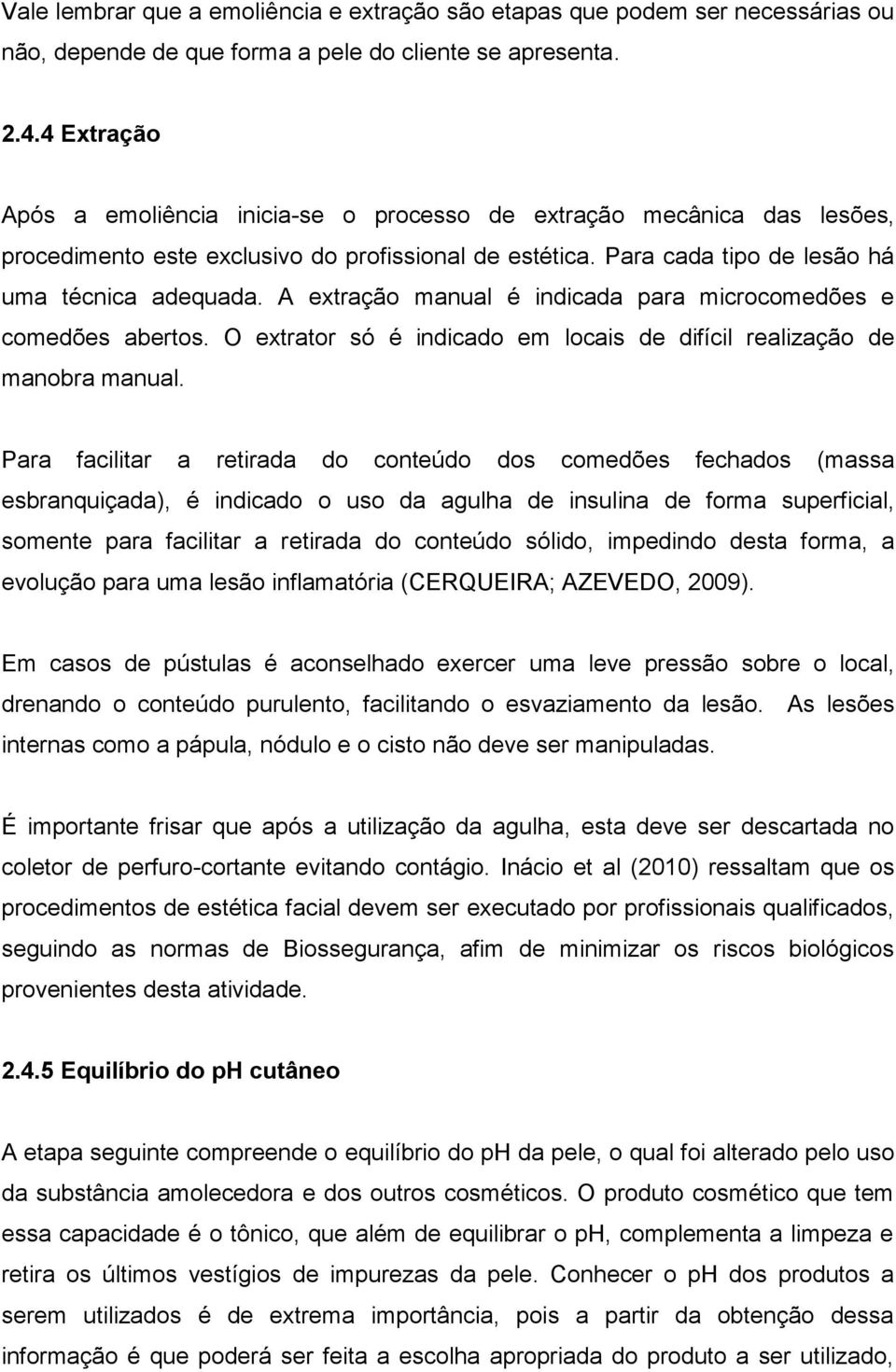 A extração manual é indicada para microcomedões e comedões abertos. O extrator só é indicado em locais de difícil realização de manobra manual.