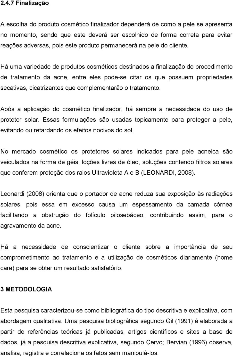 Há uma variedade de produtos cosméticos destinados a finalização do procedimento de tratamento da acne, entre eles pode-se citar os que possuem propriedades secativas, cicatrizantes que