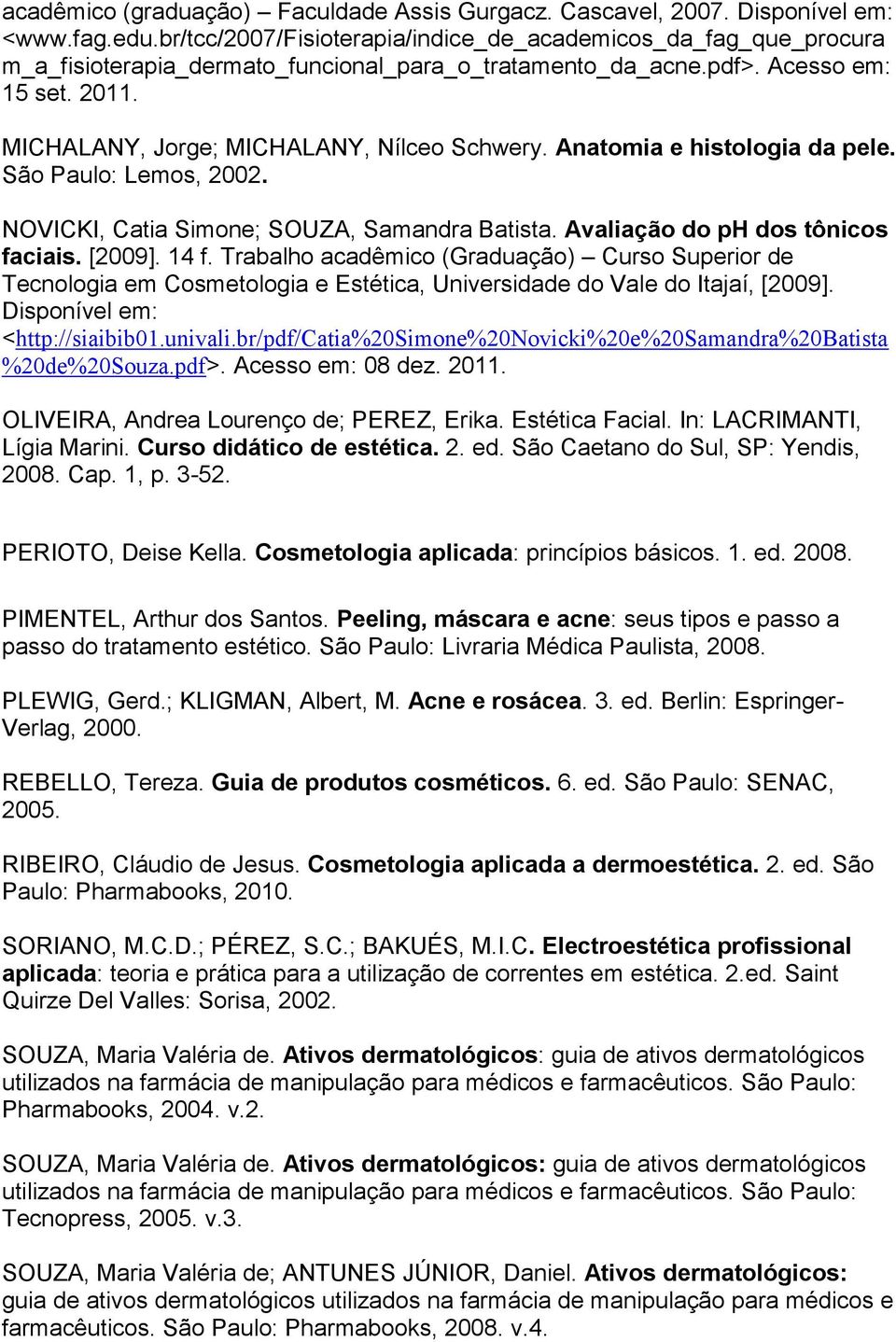 MICHALANY, Jorge; MICHALANY, Nílceo Schwery. Anatomia e histologia da pele. São Paulo: Lemos, 2002. NOVICKI, Catia Simone; SOUZA, Samandra Batista. Avaliação do ph dos tônicos faciais. [2009]. 14 f.