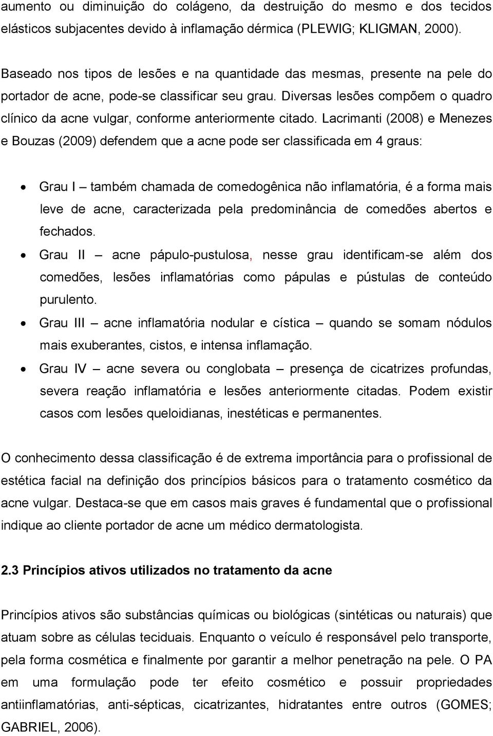 Diversas lesões compõem o quadro clínico da acne vulgar, conforme anteriormente citado.