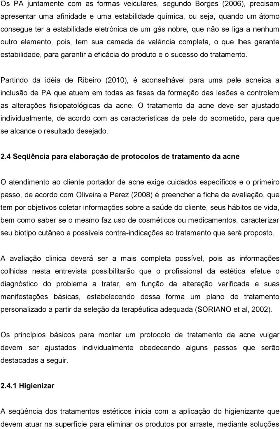 Partindo da idéia de Ribeiro (2010), é aconselhável para uma pele acneica a inclusão de PA que atuem em todas as fases da formação das lesões e controlem as alterações fisiopatológicas da acne.