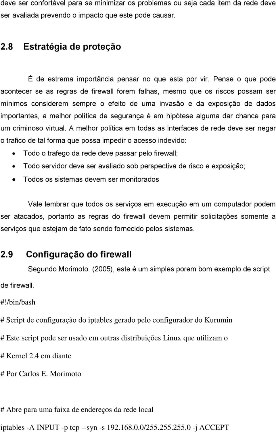 Pense o que pode acontecer se as regras de firewall forem falhas, mesmo que os riscos possam ser mínimos considerem sempre o efeito de uma invasão e da exposição de dados importantes, a melhor