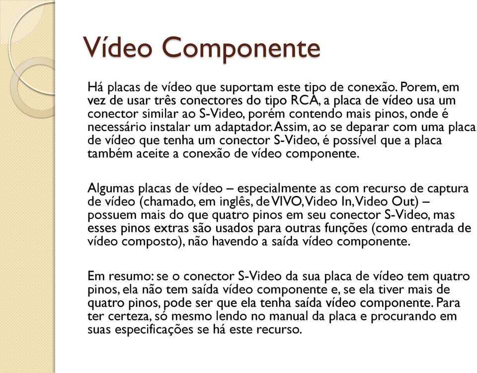 Assim, ao se deparar com uma placa de vídeo que tenha um conector S-Video, é possível que a placa também aceite a conexão de vídeo componente.